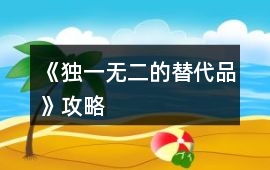 《獨一無二的替代品》攻略