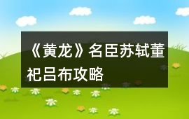 《黃龍》名臣蘇軾董祀呂布攻略