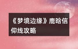 《夢境邊緣》鹿晗信仰線攻略