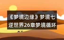 《夢(mèng)境邊緣》夢(mèng)境七逆世界26章夢(mèng)境循環(huán)攻略
