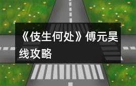 《伎生何處》傅元昊線攻略