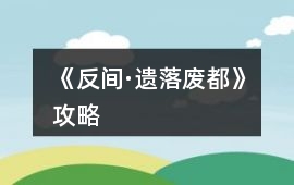 《反間·遺落廢都》攻略