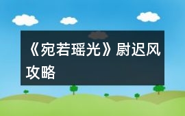 《宛若瑤光》尉遲風攻略