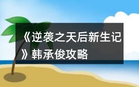 《逆襲之天后新生記》韓承俊攻略