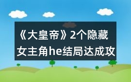 《大皇帝》2個隱藏女主角he結局達成攻略