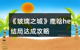 《玻璃之城》鹿晗he結局達成攻略