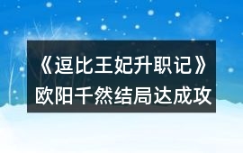 《逗比王妃升職記》歐陽千然結局達成攻略