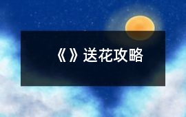 《》送花攻略