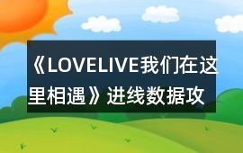 《LOVELIVE我們在這里相遇》進線數據攻略