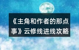 《主角和作者的那點事》云修線進線攻略