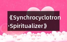 《Synchrocyclotron·Spiritualizer》攻略