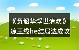 《負韶華：浮世清歡》涼王線he結(jié)局達成攻略