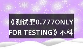 《測試罪0.777（ONLY FOR TESTING）》不科學攻略