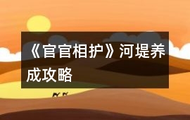 《官官相護》河堤養(yǎng)成攻略