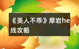 《美人不乖》摩巖he線攻略