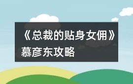 《總裁的貼身女傭》慕彥東攻略