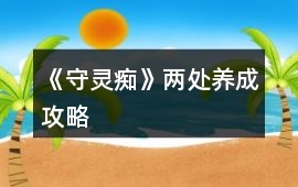 《守靈癡》兩處養(yǎng)成攻略