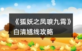 《狐妖之鳳唳九霄》白清馗線攻略