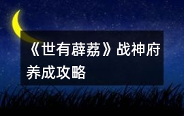 《世有薜荔》戰神府養成攻略