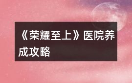 《榮耀至上》醫(yī)院養(yǎng)成攻略