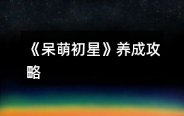 《呆萌初星》養(yǎng)成攻略