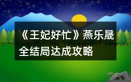 《王妃好忙》燕樂晟全結(jié)局達(dá)成攻略