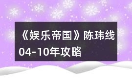 《娛樂帝國》陳瑋線04-10年攻略