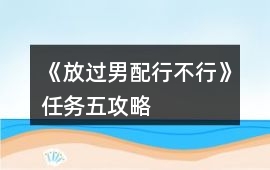 《放過男配行不行》任務五攻略