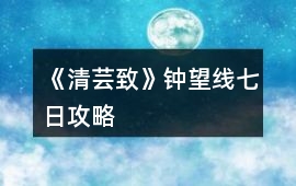 《清蕓致》鐘望線七日攻略