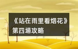 《站在雨里看煙花》第四場攻略