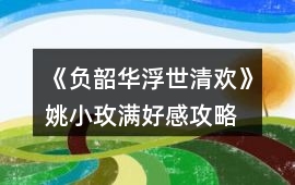 《負韶華：浮世清歡》姚小玫滿好感攻略