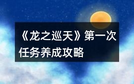 《龍之巡天》第一次任務(wù)養(yǎng)成攻略