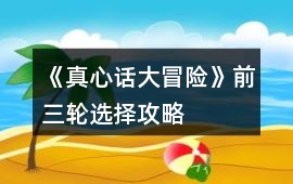 《真心話大冒險》前三輪選擇攻略