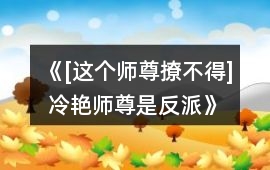 《[這個師尊撩不得] 冷艷師尊是反派》攻略