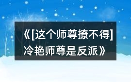 《[這個師尊撩不得] 冷艷師尊是反派》達成條件攻略