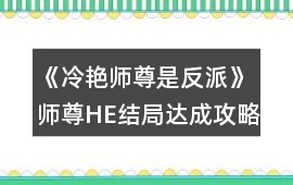 《冷艷師尊是反派》師尊HE結局達成攻略