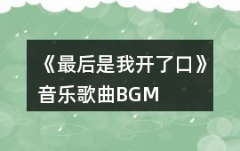 《最后是我開了口》音樂歌曲BGM
