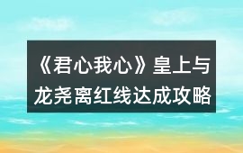 《君心我心》皇上與龍堯離紅線達成攻略