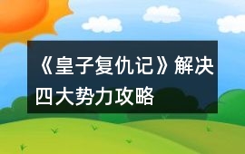 《皇子復仇記》解決四大勢力攻略