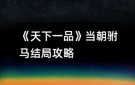 《天下一品》當朝駙馬結局攻略