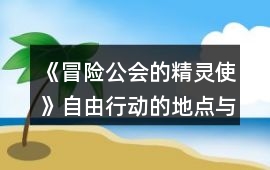 《冒險(xiǎn)公會(huì)的精靈使》自由行動(dòng)的地點(diǎn)與屬性增長攻略