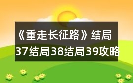 《重走長(zhǎng)征路》結(jié)局37結(jié)局38結(jié)局39攻略