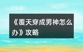 《覆天穿成男神怎么辦》攻略