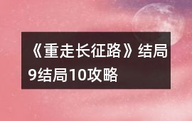 《重走長征路》結局9結局10攻略