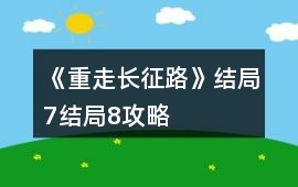 《重走長征路》結(jié)局7結(jié)局8攻略