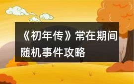 《初年傳》常在期間隨機事件攻略