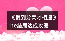 《愛到分離才相遇》he結局達成攻略