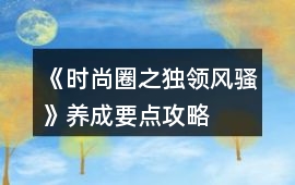 《時尚圈之獨領風騷》養成要點攻略