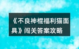 《不良神棍福利貓面具》闖關答案攻略