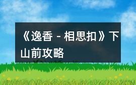 《逸香－相思扣》下山前攻略